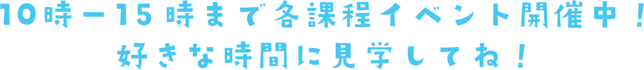 10時ー15時まで各課程イベント開催中!好きな時間に見学してね!